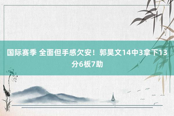 国际赛季 全面但手感欠安！郭昊文14中3拿下13分6板7助