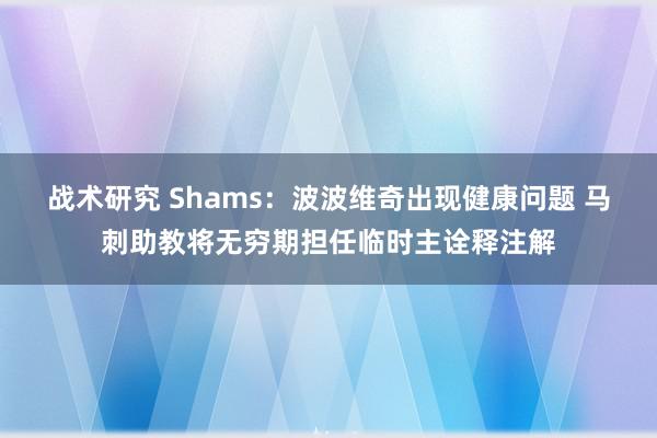 战术研究 Shams：波波维奇出现健康问题 马刺助教将无穷期担任临时主诠释注解