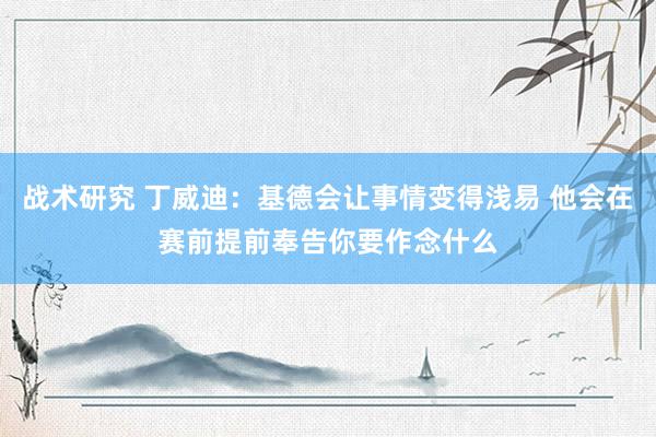 战术研究 丁威迪：基德会让事情变得浅易 他会在赛前提前奉告你要作念什么