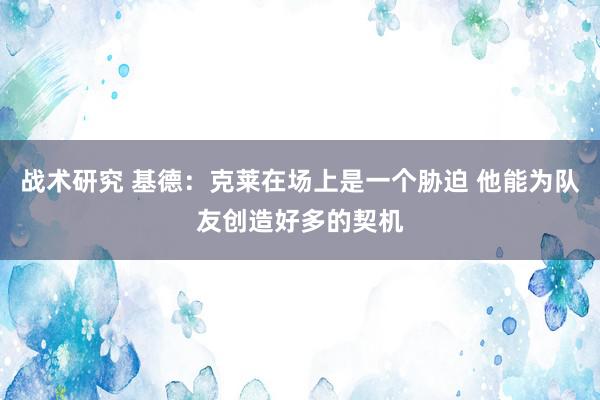 战术研究 基德：克莱在场上是一个胁迫 他能为队友创造好多的契机