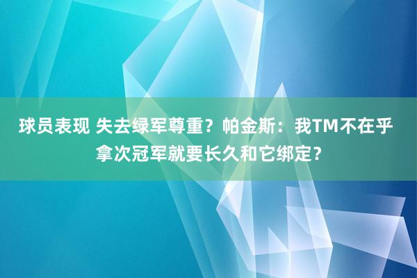 球员表现 失去绿军尊重？帕金斯：我TM不在乎 拿次冠军就要长久和它绑定？