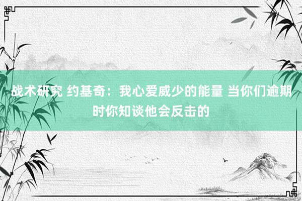 战术研究 约基奇：我心爱威少的能量 当你们逾期时你知谈他会反击的