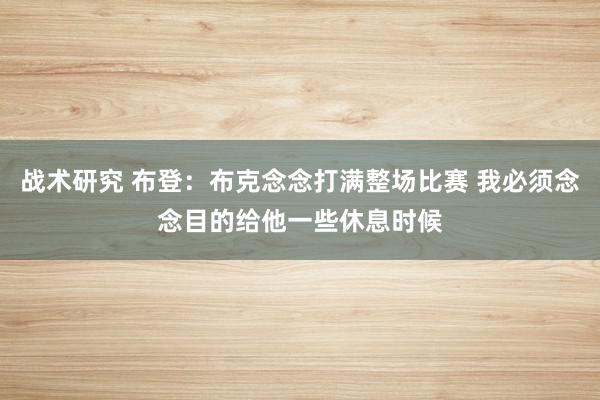 战术研究 布登：布克念念打满整场比赛 我必须念念目的给他一些休息时候