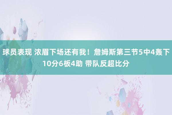 球员表现 浓眉下场还有我！詹姆斯第三节5中4轰下10分6板4助 带队反超比分