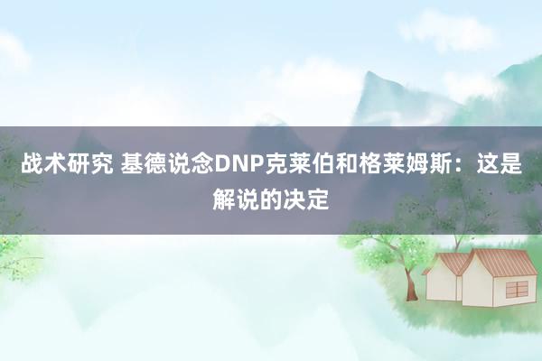 战术研究 基德说念DNP克莱伯和格莱姆斯：这是解说的决定