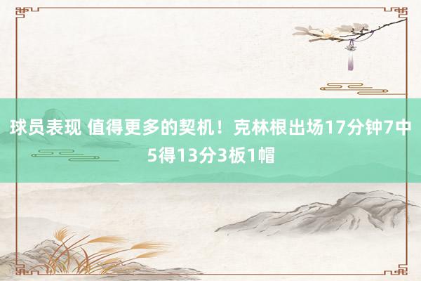 球员表现 值得更多的契机！克林根出场17分钟7中5得13分3板1帽