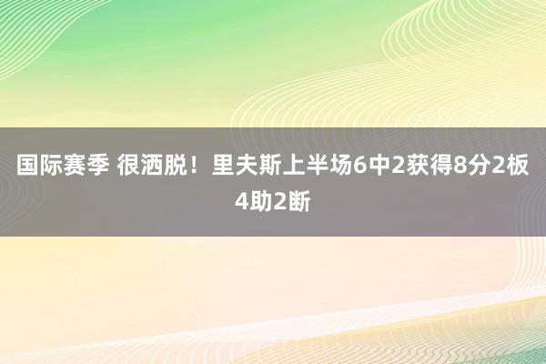 国际赛季 很洒脱！里夫斯上半场6中2获得8分2板4助2断