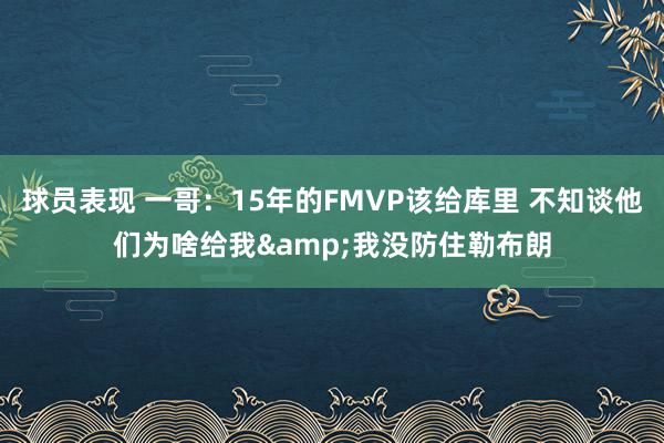 球员表现 一哥：15年的FMVP该给库里 不知谈他们为啥给我&我没防住勒布朗