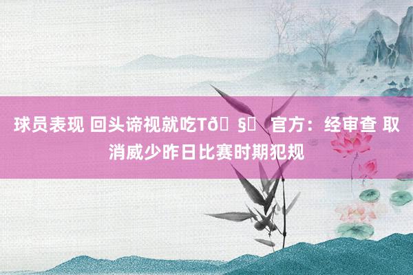 球员表现 回头谛视就吃T🧐 官方：经审查 取消威少昨日比赛时期犯规