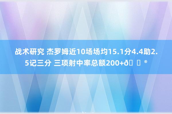 战术研究 杰罗姆近10场场均15.1分4.4助2.5记三分 三项射中率总额200+😮