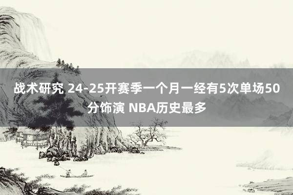 战术研究 24-25开赛季一个月一经有5次单场50分饰演 NBA历史最多