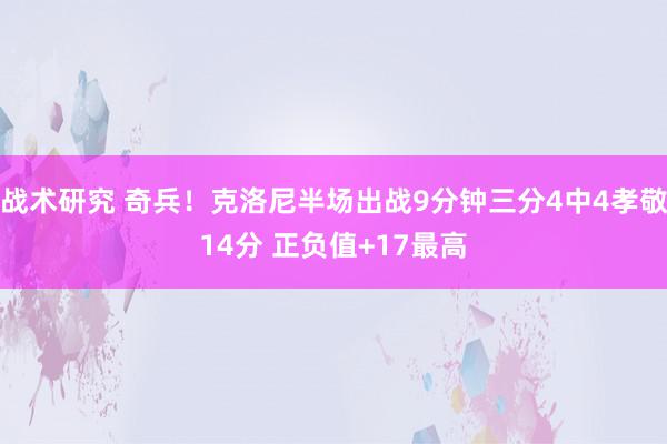 战术研究 奇兵！克洛尼半场出战9分钟三分4中4孝敬14分 正负值+17最高