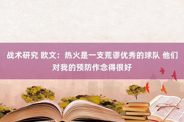 战术研究 欧文：热火是一支荒谬优秀的球队 他们对我的预防作念得很好