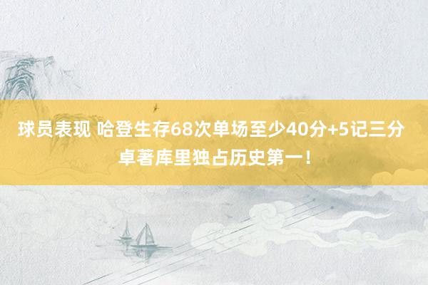 球员表现 哈登生存68次单场至少40分+5记三分 卓著库里独占历史第一！