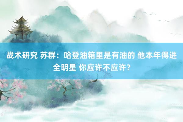 战术研究 苏群：哈登油箱里是有油的 他本年得进全明星 你应许不应许？