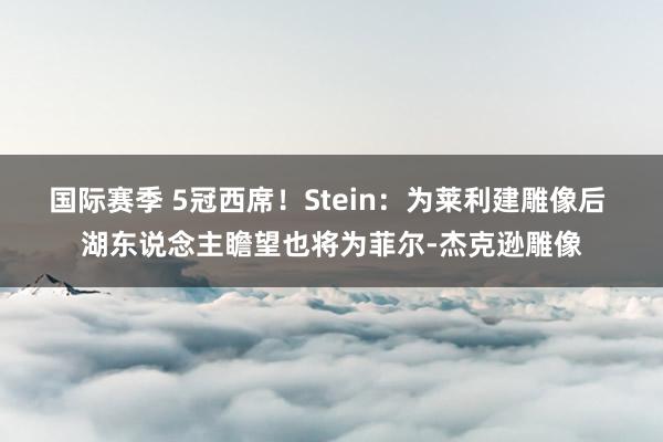 国际赛季 5冠西席！Stein：为莱利建雕像后 湖东说念主瞻望也将为菲尔-杰克逊雕像