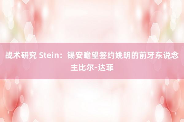 战术研究 Stein：锡安瞻望签约姚明的前牙东说念主比尔-达菲