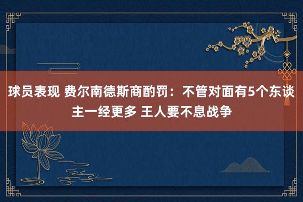 球员表现 费尔南德斯商酌罚：不管对面有5个东谈主一经更多 王人要不息战争