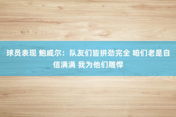 球员表现 鲍威尔：队友们皆拼劲完全 咱们老是自信满满 我为他们雕悍