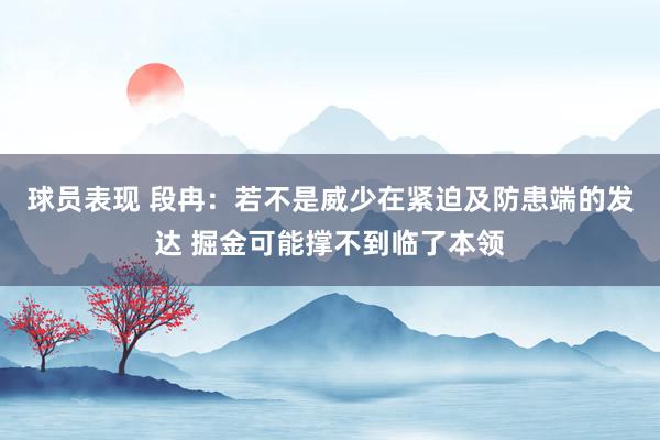 球员表现 段冉：若不是威少在紧迫及防患端的发达 掘金可能撑不到临了本领