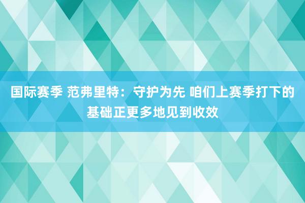 国际赛季 范弗里特：守护为先 咱们上赛季打下的基础正更多地见到收效