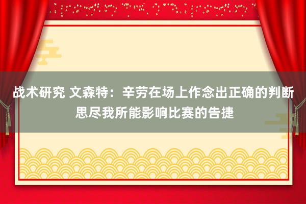 战术研究 文森特：辛劳在场上作念出正确的判断 思尽我所能影响比赛的告捷