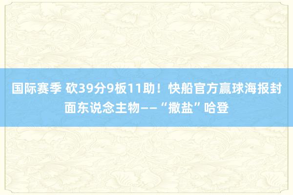 国际赛季 砍39分9板11助！快船官方赢球海报封面东说念主物——“撒盐”哈登