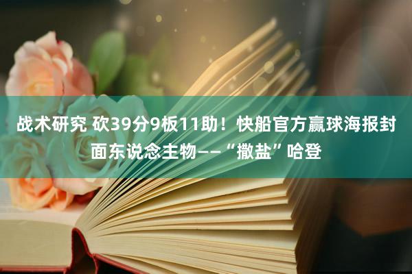 战术研究 砍39分9板11助！快船官方赢球海报封面东说念主物——“撒盐”哈登