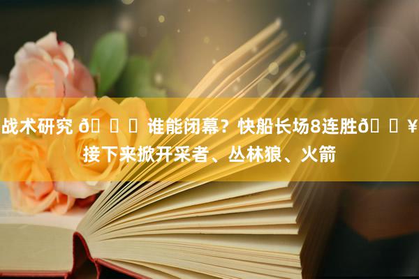 战术研究 😉谁能闭幕？快船长场8连胜🔥接下来掀开采者、丛林狼、火箭