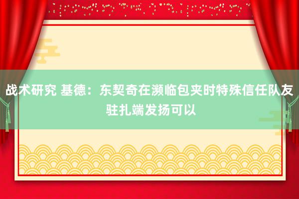 战术研究 基德：东契奇在濒临包夹时特殊信任队友 驻扎端发扬可以