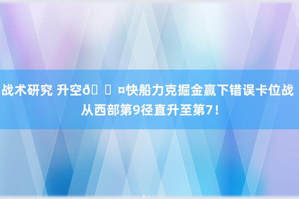 战术研究 升空😤快船力克掘金赢下错误卡位战 从西部第9径直升至第7！