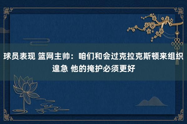 球员表现 篮网主帅：咱们和会过克拉克斯顿来组织遑急 他的掩护必须更好