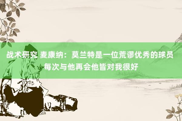 战术研究 麦康纳：莫兰特是一位荒谬优秀的球员 每次与他再会他皆对我很好