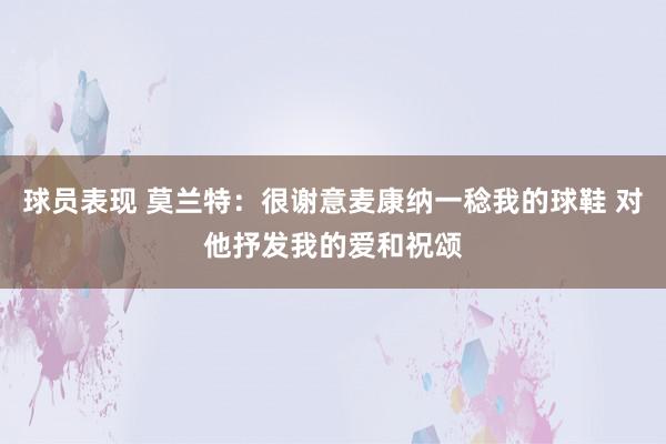 球员表现 莫兰特：很谢意麦康纳一稔我的球鞋 对他抒发我的爱和祝颂