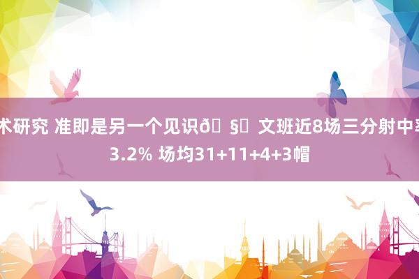 战术研究 准即是另一个见识🧐文班近8场三分射中率43.2% 场均31+11+4+3帽