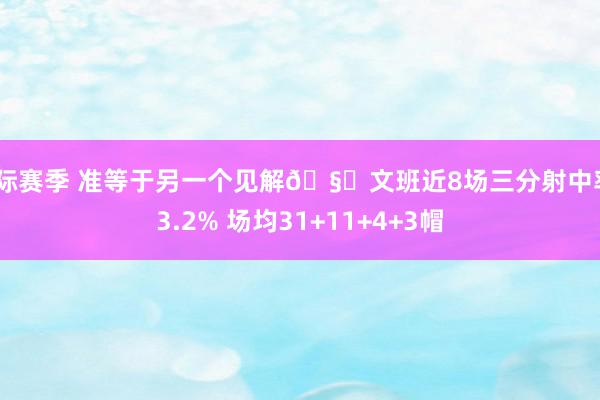 国际赛季 准等于另一个见解🧐文班近8场三分射中率43.2% 场均31+11+4+3帽