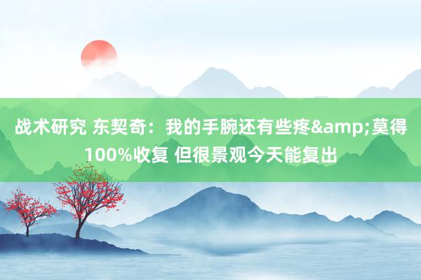 战术研究 东契奇：我的手腕还有些疼&莫得100%收复 但很景观今天能复出