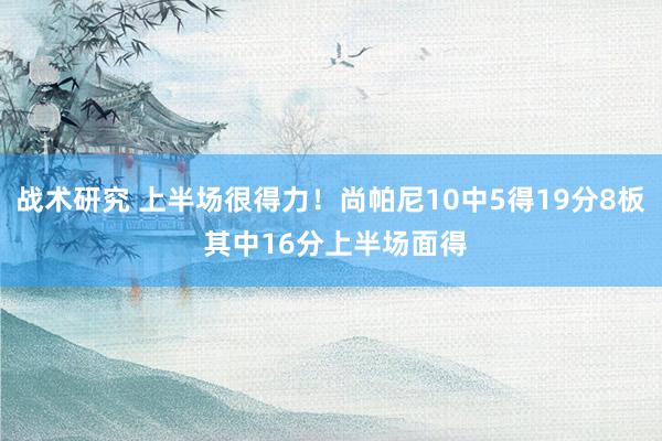 战术研究 上半场很得力！尚帕尼10中5得19分8板 其中16分上半场面得