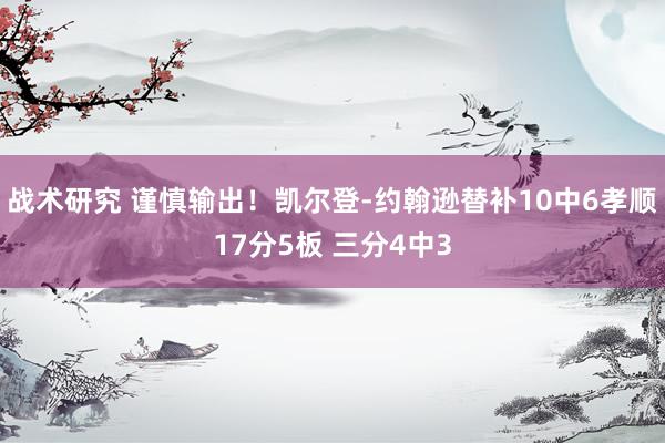 战术研究 谨慎输出！凯尔登-约翰逊替补10中6孝顺17分5板 三分4中3