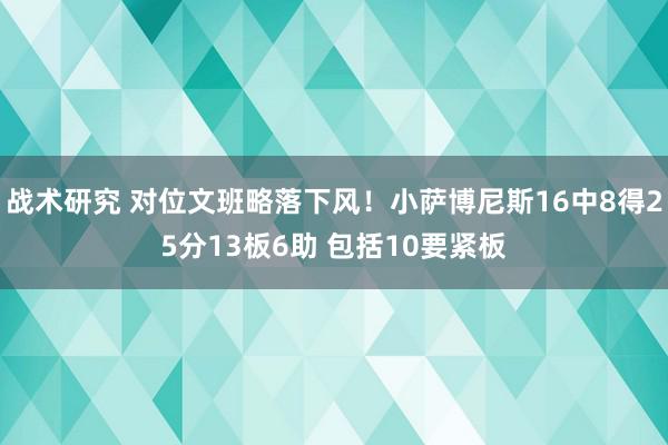 战术研究 对位文班略落下风！小萨博尼斯16中8得25分13板6助 包括10要紧板