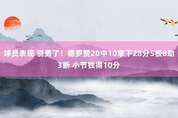 球员表现 骁勇了！德罗赞20中10拿下28分5板8助3断 小节独得10分