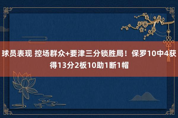 球员表现 控场群众+要津三分锁胜局！保罗10中4获得13分2板10助1断1帽