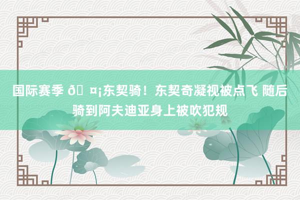 国际赛季 🤡东契骑！东契奇凝视被点飞 随后骑到阿夫迪亚身上被吹犯规