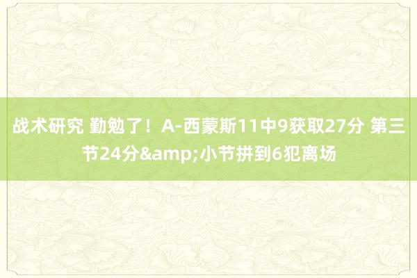 战术研究 勤勉了！A-西蒙斯11中9获取27分 第三节24分&小节拼到6犯离场