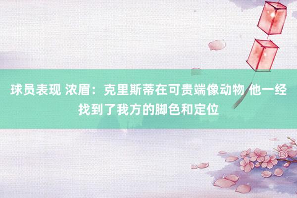 球员表现 浓眉：克里斯蒂在可贵端像动物 他一经找到了我方的脚色和定位