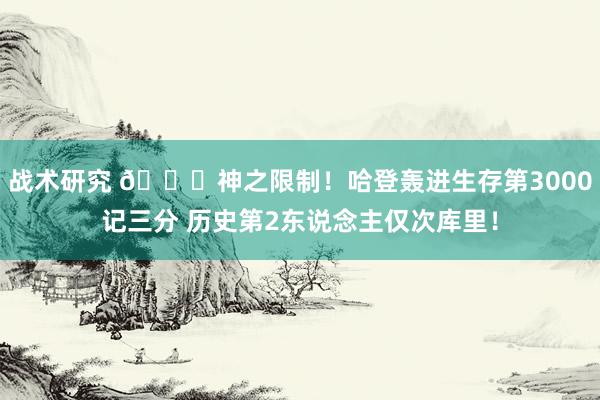 战术研究 😀神之限制！哈登轰进生存第3000记三分 历史第2东说念主仅次库里！