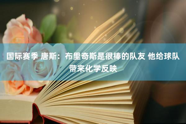 国际赛季 唐斯：布里奇斯是很棒的队友 他给球队带来化学反映