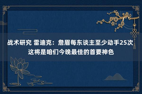 战术研究 雷迪克：詹眉每东谈主至少动手25次 这将是咱们今晚最佳的首要神色