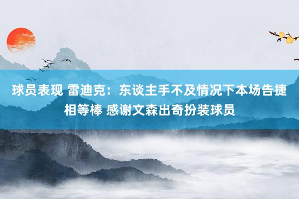 球员表现 雷迪克：东谈主手不及情况下本场告捷相等棒 感谢文森出奇扮装球员