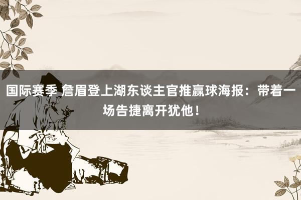 国际赛季 詹眉登上湖东谈主官推赢球海报：带着一场告捷离开犹他！